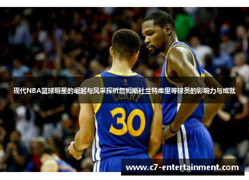 现代NBA篮球明星的崛起与风采探析詹姆斯杜兰特库里等球员的影响力与成就