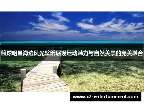 篮球明星海边风光壁纸展现运动魅力与自然美景的完美融合