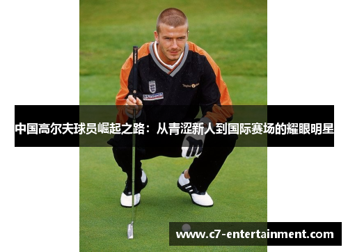 中国高尔夫球员崛起之路：从青涩新人到国际赛场的耀眼明星
