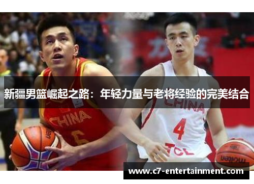 新疆男篮崛起之路：年轻力量与老将经验的完美结合