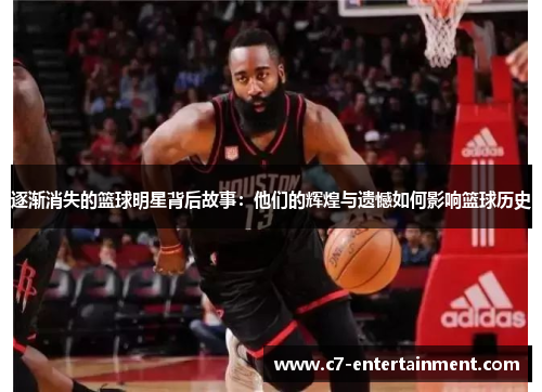 逐渐消失的篮球明星背后故事：他们的辉煌与遗憾如何影响篮球历史