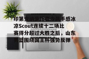 c7c7.app-包含印第安纳步行者今晨手感冰凉Scout连续十二场比赛得分超过大胜之后，山东男篮围绕国王杯强势反弹的词条